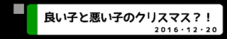 良い子と悪い子のクリスマス？！