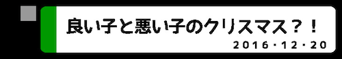 良い子と悪い子のクリスマス？！